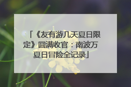 《友有游几天夏日限定》圆满收官：南波万夏日冒险全记录