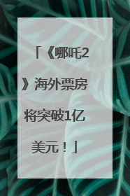 《哪吒2》海外票房将突破1亿美元！