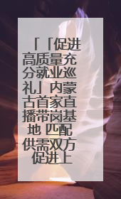 「促进高质量充分就业巡礼」内蒙古首家直播带岗基地 匹配供需双方 促进上岗就业