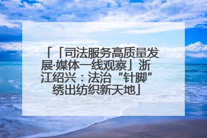 「司法服务高质量发展·媒体一线观察」浙江绍兴：法治“针脚”绣出纺织新天地