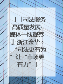 「司法服务高质量发展·媒体一线观察」浙江金华：“司法更有为”让“市场更有力”