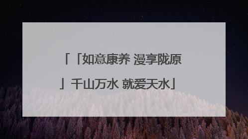 「如意康养 漫享陇原」千山万水 就爱天水