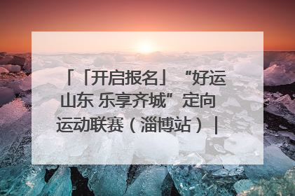 「开启报名」“好运山东 乐享齐城”定向运动联赛（淄博站）｜齐迹争霸之稷下逐风