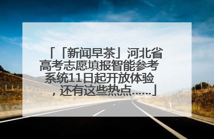 「新闻早茶」河北省高考志愿填报智能参考系统11日起开放体验，还有这些热点……
