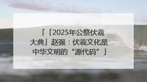 「2025年公祭伏羲大典」赵强：伏羲文化是中华文明的“源代码”