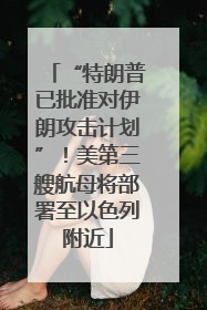 “特朗普已批准对伊朗攻击计划”！美第三艘航母将部署至以色列附近