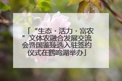 “生态・活力・富农”文体农融合发展交流会暨国鉴臻选入驻签约仪式在鹤鸣湖举办