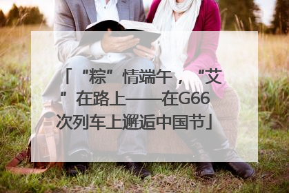 “粽”情端午，“艾”在路上——在G66次列车上邂逅中国节