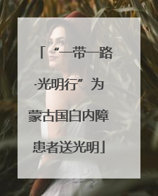 “一带一路·光明行”为蒙古国白内障患者送光明