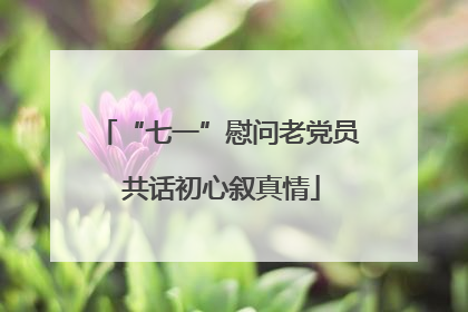 “七一”慰问老党员 共话初心叙真情