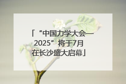 “中国力学大会—2025”将于7月在长沙盛大启幕