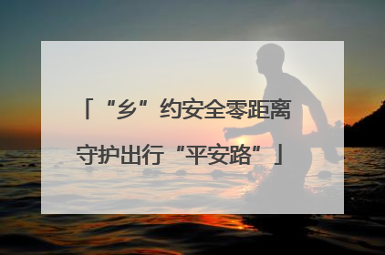 “乡”约安全零距离 守护出行“平安路”
