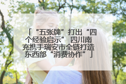 “五张牌”打出“四个经验启示” 四川南充携手瑞安市全链打造东西部“消费协作”