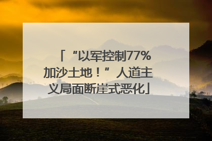 “以军控制77%加沙土地！”人道主义局面断崖式恶化