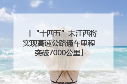 “十四五”末江西将实现高速公路通车里程突破7000公里