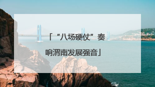 “八场硬仗”奏响渭南发展强音