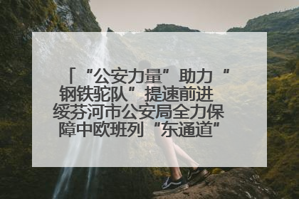 “公安力量”助力“钢铁驼队”提速前进 绥芬河市公安局全力保障中欧班列“东通道”绥芬河隧道贯通