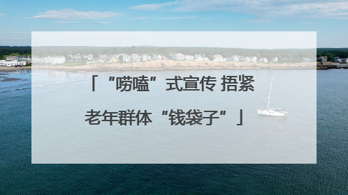“唠嗑”式宣传 捂紧老年群体“钱袋子”