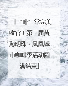 “啡”常完美收官！第二届黄海明珠・凤凰城市咖啡季活动圆满结束