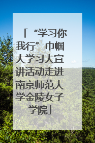 “学习你我行”巾帼大学习大宣讲活动走进南京师范大学金陵女子学院