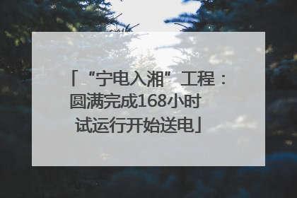 “宁电入湘”工程：圆满完成168小时 试运行开始送电
