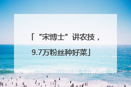“宋博士”讲农技，9.7万粉丝种好菜