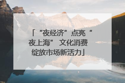 “夜经济”点亮“夜上海” 文化消费绽放市场新活力
