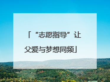 “志愿指导”让父爱与梦想同频