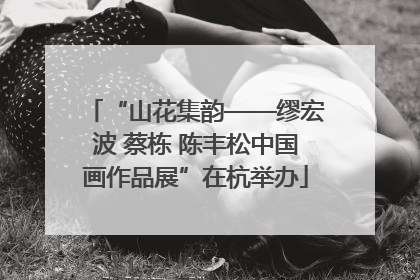 “山花集韵——缪宏波 蔡栋 陈丰松中国画作品展”在杭举办