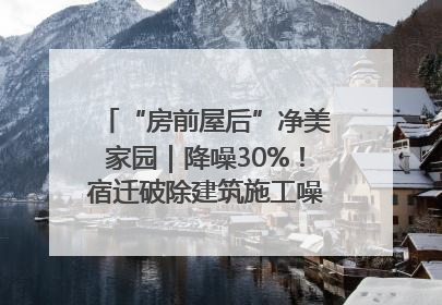 “房前屋后”净美家园｜降噪30%！宿迁破除建筑施工噪声扰民难题