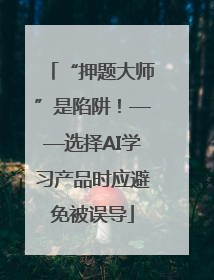 “押题大师”是陷阱！——选择AI学习产品时应避免被误导