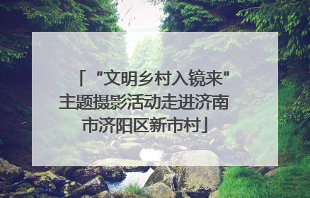 “文明乡村入镜来”主题摄影活动走进济南市济阳区新市村