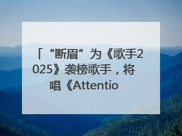 “断眉”为《歌手2025》袭榜歌手，将唱《Attention》和《See You Again》