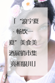 “浪宁夏· 畅饮一夏”美食美酒展销市集亮相银川