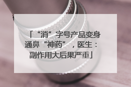 “消”字号产品变身通鼻“神药”，医生：副作用大后果严重
