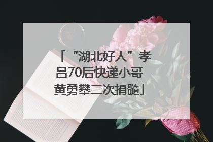 “湖北好人”孝昌70后快递小哥黄勇攀二次捐髓