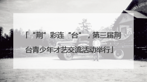 “荆”彩连“台”，第三届荆台青少年才艺交流活动举行