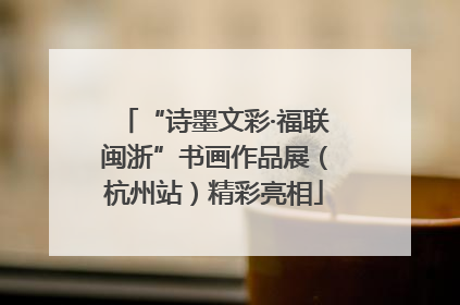 “诗墨文彩·福联闽浙”书画作品展（杭州站）精彩亮相