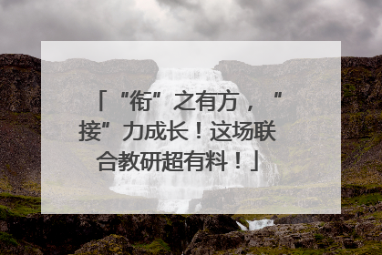 “衔”之有方，“接”力成长！这场联合教研超有料！