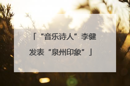 “音乐诗人”李健发表“泉州印象”