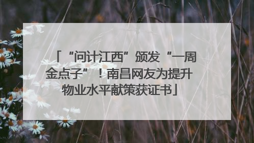 “问计江西”颁发“一周金点子”！南昌网友为提升物业水平献策获证书