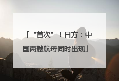 “首次”！日方：中国两艘航母同时出现