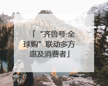“齐鲁号·全球购”联动多方惠及消费者