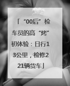 “00后”检车员的高“烤”初体验：日行13公里，检修221辆货车