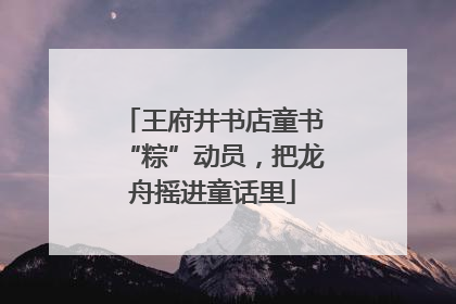 王府井书店童书“粽”动员，把龙舟摇进童话里