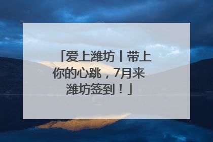 爱上潍坊丨带上你的心跳，7月来潍坊签到！
