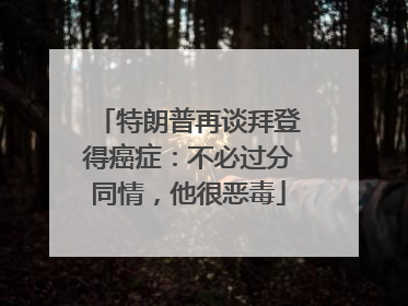 特朗普再谈拜登得癌症：不必过分同情，他很恶毒
