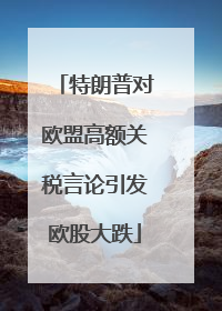 特朗普对欧盟高额关税言论引发欧股大跌