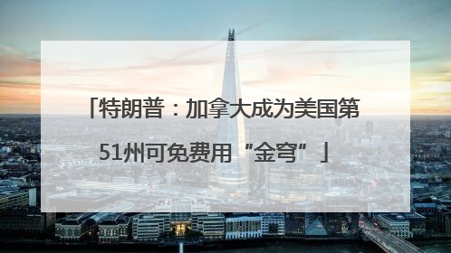 特朗普：加拿大成为美国第51州可免费用“金穹”