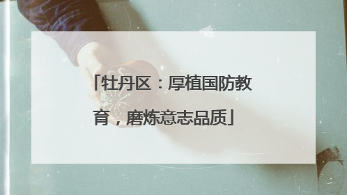 牡丹区：厚植国防教育，磨炼意志品质